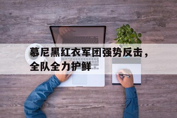 开云平台-包含慕尼黑红衣军团强势反击，全队全力护鲜的词条